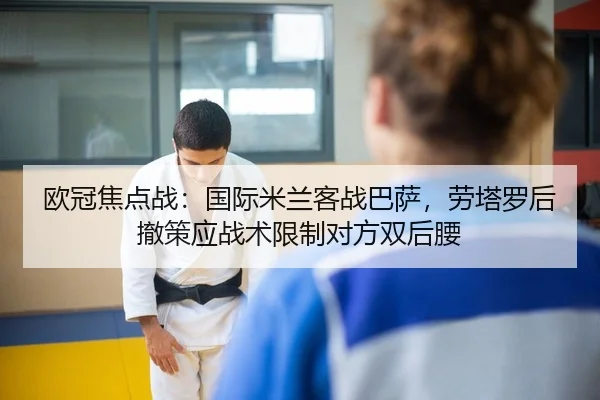 欧冠焦点战：国际米兰客战巴萨，劳塔罗后撤策应战术限制对方双后腰